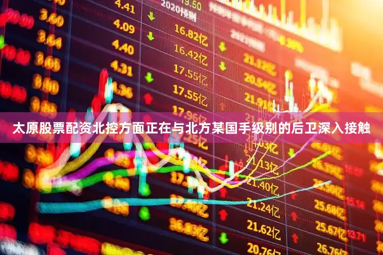 太原股票配资北控方面正在与北方某国手级别的后卫深入接触