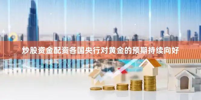 炒股资金配资各国央行对黄金的预期持续向好