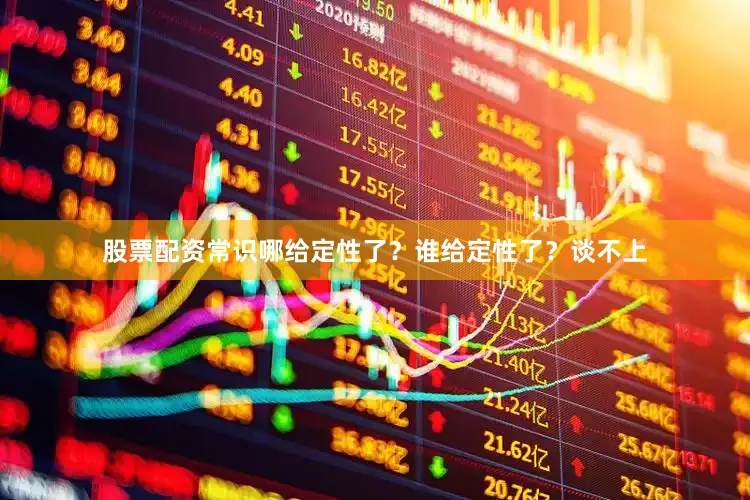 股票配资常识哪给定性了？谁给定性了？谈不上