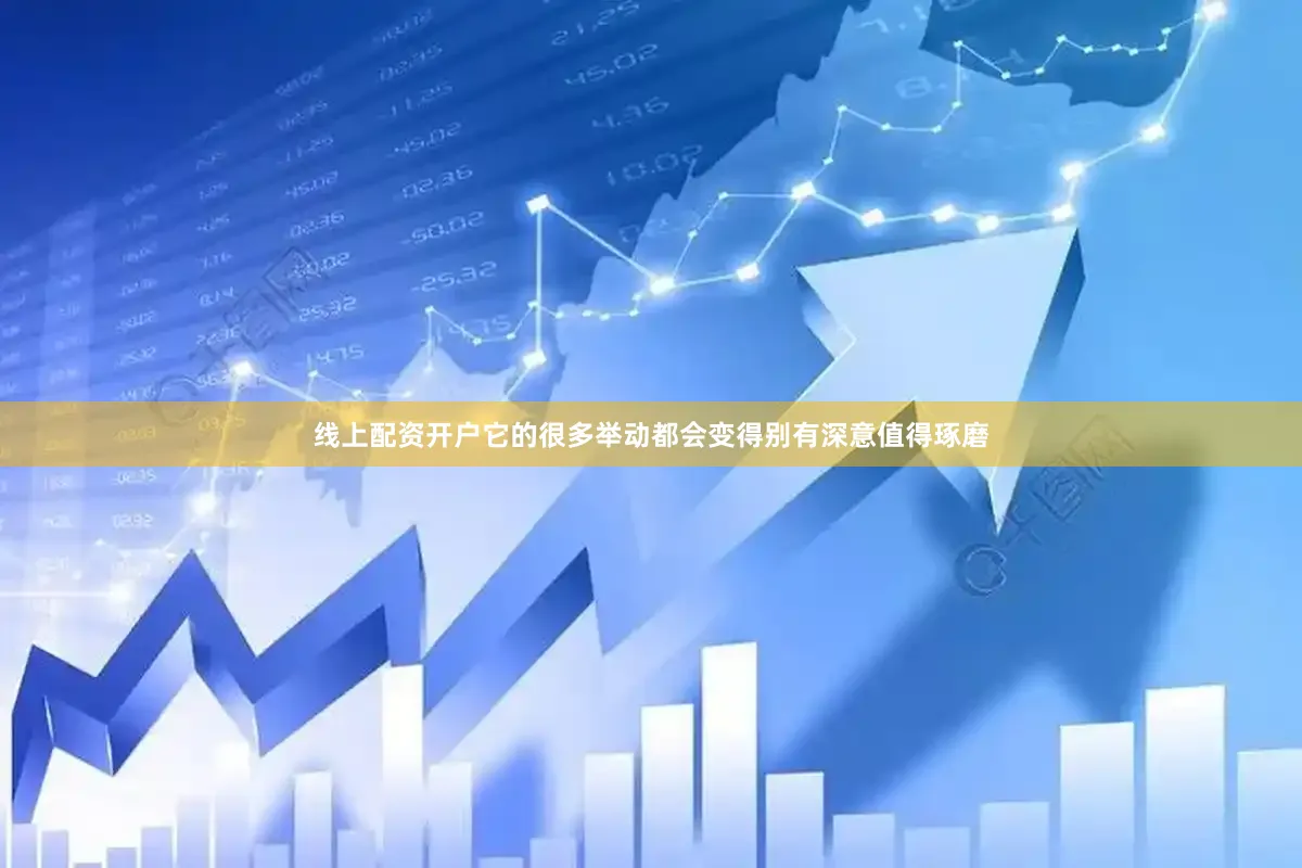 线上配资开户它的很多举动都会变得别有深意值得琢磨