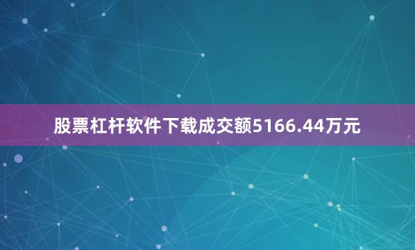 股票杠杆软件下载成交额5166.44万元
