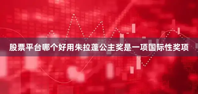 股票平台哪个好用　　朱拉蓬公主奖是一项国际性奖项