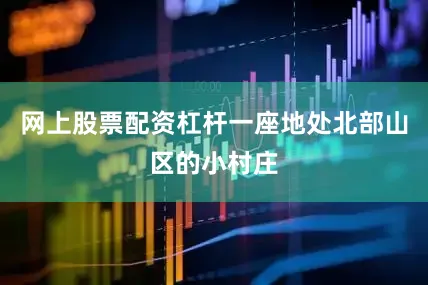 网上股票配资杠杆一座地处北部山区的小村庄