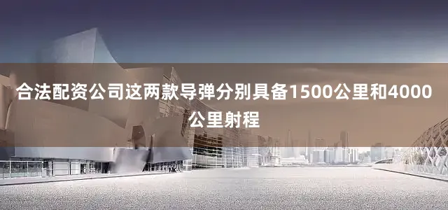 合法配资公司这两款导弹分别具备1500公里和4000公里射程