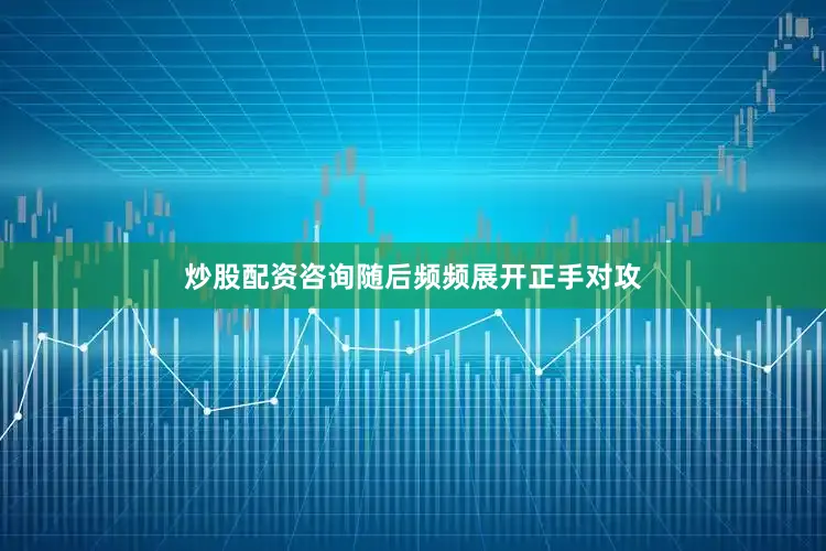 炒股配资咨询随后频频展开正手对攻