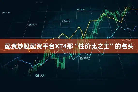 配资炒股配资平台XT4那“性价比之王”的名头