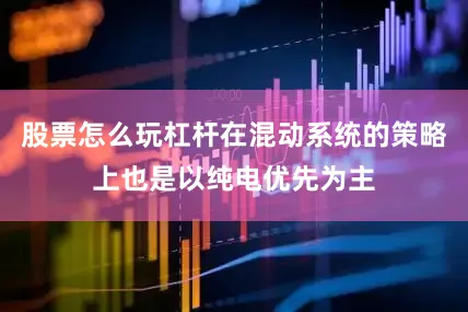 股票怎么玩杠杆在混动系统的策略上也是以纯电优先为主