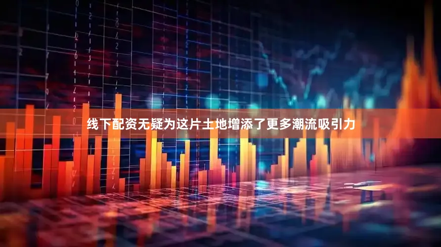 线下配资无疑为这片土地增添了更多潮流吸引力