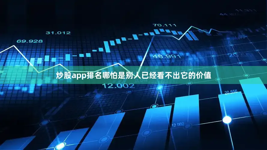 炒股app排名哪怕是别人已经看不出它的价值