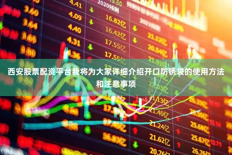 西安股票配资平台我将为大家详细介绍开口防锈袋的使用方法和注意事项
