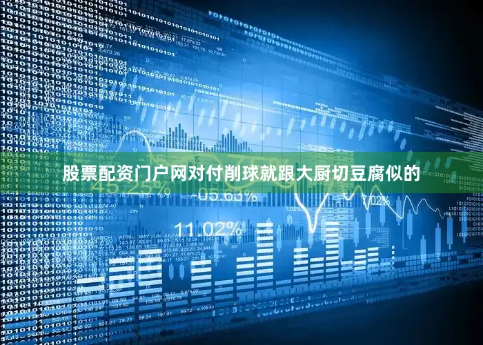 股票配资门户网对付削球就跟大厨切豆腐似的