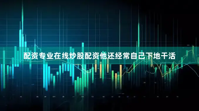 配资专业在线炒股配资他还经常自己下地干活