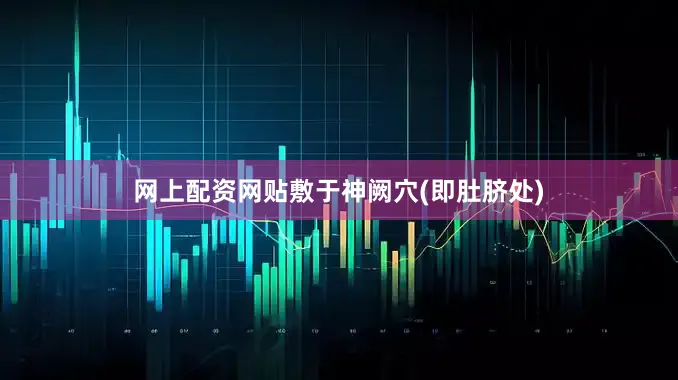 网上配资网贴敷于神阙穴(即肚脐处)