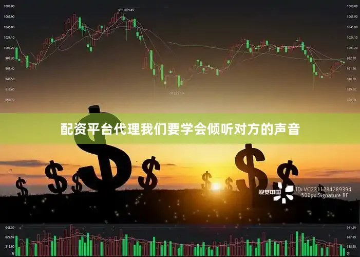 配资平台代理我们要学会倾听对方的声音