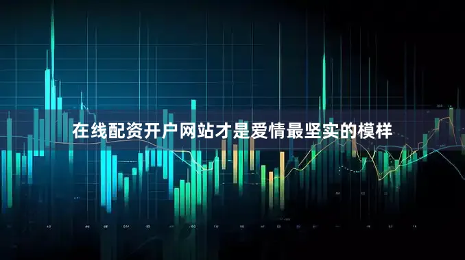 在线配资开户网站才是爱情最坚实的模样