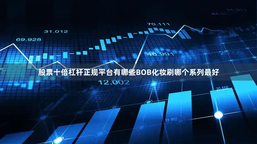 股票十倍杠杆正规平台有哪些BOB化妆刷哪个系列最好