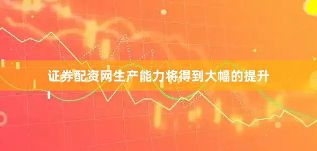 证券配资网生产能力将得到大幅的提升