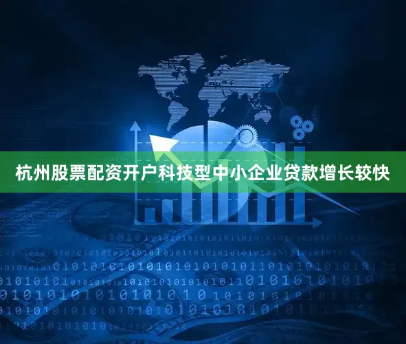 杭州股票配资开户科技型中小企业贷款增长较快