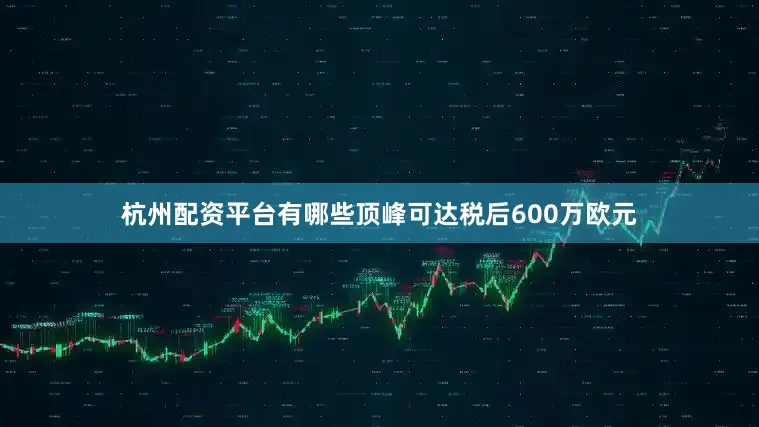 杭州配资平台有哪些顶峰可达税后600万欧元
